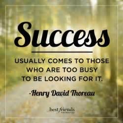 Success usually comes to those who are too busy to be looking for it by Henry David Thoreau